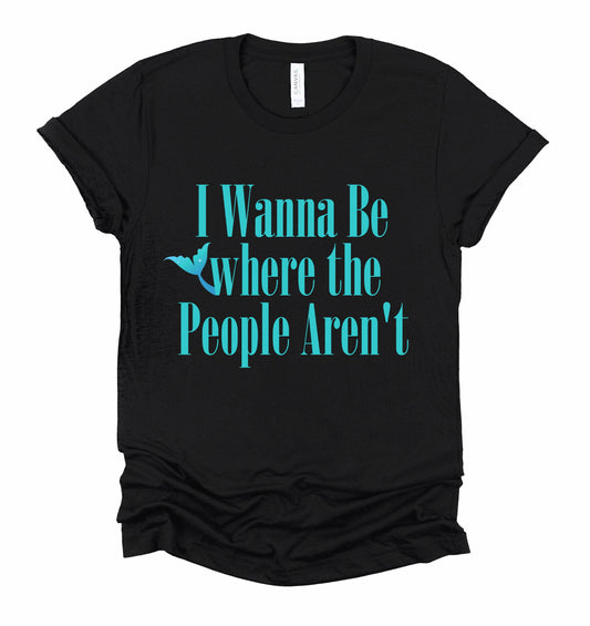 Wanna be Where the People Aren't Graphic Tshirt